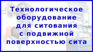 Технологическое оборудование для просеивания с подвижной поверхностью сита: устройство и процесс