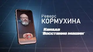 #2 Реверс Кормухина. Канада. "Восстание машин".