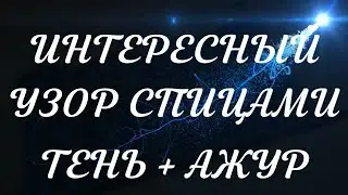 ТЕНЬ + АЖУР - ИНТЕРЕСНЫЙ УЗОР СПИЦАМИ