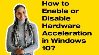 How to Enable or Disable Hardware Acceleration in  Windows® 10?