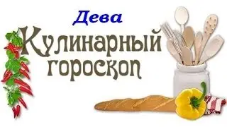 Кулинарный гороскоп. Дева. 23.08 - 22.09