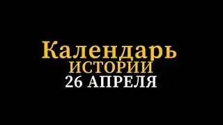 КАЛЕНДАРЬ ИСТОРИИ 26 АПРЕЛЯ