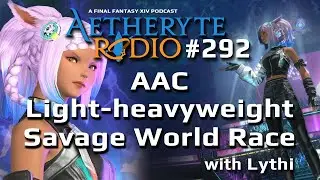 FFXIV Podcast Aetheryte Radio 292: AAC Light-heavyweight Savage World Race