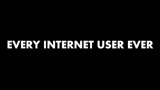 every internet user ever