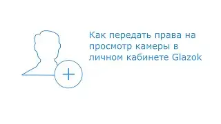 Как передать права на камеру в кабинете Glazok