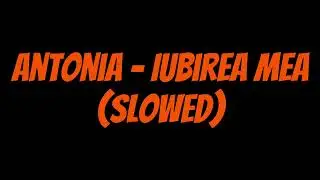Antonia - Iubirea Mea (Slowed)