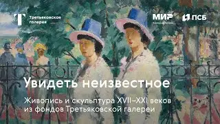 Увидеть неизвестное. Живопись и скульптура XVII–XXI веков из фондов Третьяковской галереи.