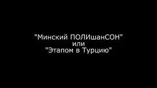 Минский Полишансон или Этапом в Турцию