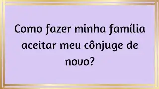 Como fazer minha família aceitar meu cônjuge de novo?