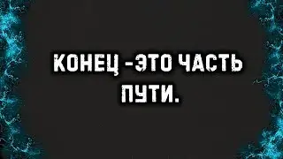 КОНЕЦ - ЭТО ЧАСТЬ ПУТИ!