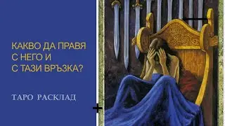 Какво да правя с него и с тази връзка? Таро расклад с насока