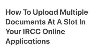 How To Upload Multiple Documents At A Slot In Your IRCC Online Applications