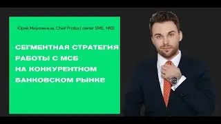 Сегментная стратегия работы с МСБ на конкурентном банковском рынке, Юрий Мироненков, МКБ