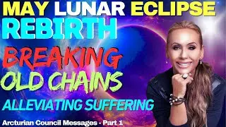 May Lunar Eclipse - Rebirth, Breaking Chains, Alleviating Suffering || Arcturian Council Part 1