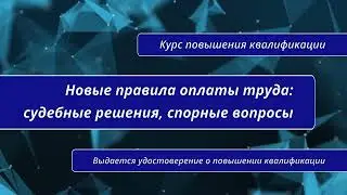 Новые правила оплаты труда: судебные решения, спорные вопросы. Курс повышения квалификации.