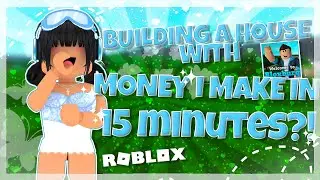 Building A HOUSE Using The Money I Make In 15 MINUTES | Bloxburg