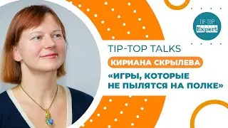 Tip-Top Talks: Игры, которые не пылятся на полке. Кириана Скрылева