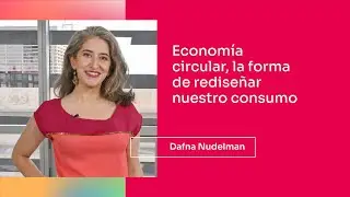 Dafna Nudelman | Economía circular, la forma de rediseñar nuestro consumo