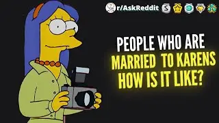 Redditors who are married to Karens, how is it like? - (Ask Reddit)