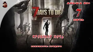 7 Days to Die (альфа 21) ➤ Ночь 7 Кровавая ночь