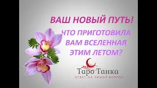 ДЛЯ ТЕХ, КТО ЖДЕТ ПЕРЕМЕН! ВАШ НОВЫЙ ПУТЬ!  ЧТО ПРИГОТОВИЛА ВАМ ВСЕЛЕННАЯ ЭТИМ ЛЕТОМ?!