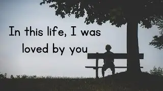 In this life, I was loved by you.