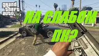 КАК ИГРАТЬ В GTA V НА СЛАБОМ ПК?!