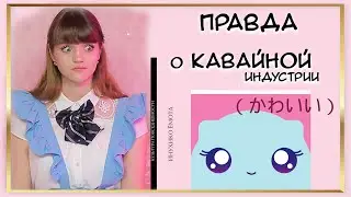 Вся ПРАВДА о КАВАЙНОЙ индустрии / ТЕОРИЯ КАВАИИ