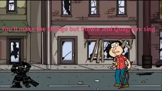 You'll make the change but Stewie and Quagmire sing it