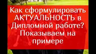 Как сформулировать актуальность Дипломной работы – показываем на примере