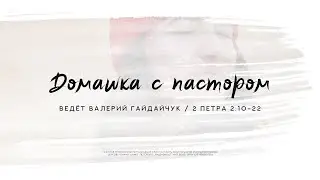Валерий Гайдайчук, 2 Петра 2:10-22 | Домашка с пастором