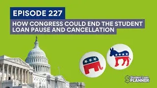 (Ep. 227) How Congress Could End the Student Loan Pause and Cancelation