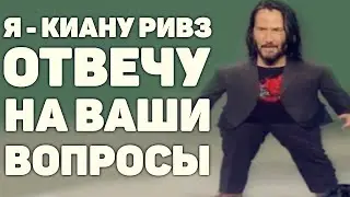 Я - Киану Ривз. Отвечу на Ваши Вопросы! [апвоут]