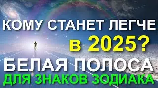 КОМУ СТАНЕТ ЛЕГЧЕ В 2025 ГОДУ? ДЛЯ КАКИХ ЗНАКОВ ЗОДИАКА НАЧИНАЕТСЯ БЕЛАЯ ПОЛОСА В 2025? 😀