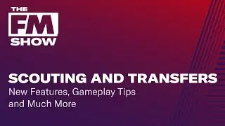 Football Manager 2019 Scouting and Transfers | New Features and Tips | The FM Show S2 Episode 4