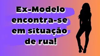 EX-MODELO ENCONTRA-SE EM SITUAÇÃO DE RUA!