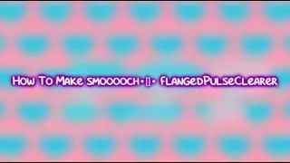 How To Make smooooch・∀・ FlangedPulseClearer