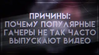 🌿🔗`°~ Причины:《 Почему гачеры не так часто выпускают видео》 ~°`🔗🌿