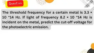 The threshold frequency for a certain metal is 3.3 × 10 ^14 Hz. If light of frequency 8.2 × 10 ^14 H