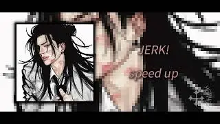 [⋆｡𖦹°‧★] - JERK! (𝙨𝙥𝙚𝙚𝙙 𝙪𝙥) ♪