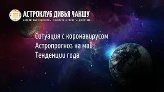 Астроклуб Дивья Чакшу. Ситуация с коронавирусом, астрологический прогноз на май, тенденции года