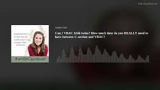 Can I VBAC Irish twins? How much time do you REALLY need to have between C-section and VBAC?