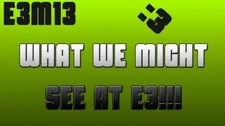E3M13 : What Were Hoping to See for E3!