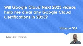 Will Google Cloud Next 2023 videos help me clear Google Cloud Certifications in 2023? 