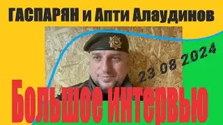 Большое интервью ГАСПАРЯН и Апти  АЛАУДИНОВ - отчёт за 23 08 2024