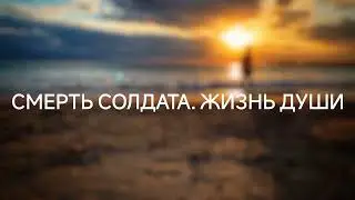 Смерть солдата. Жизнь души после смерти тела (14.11.2022) 