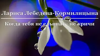 Лариса Лебедева-Кормилицына - Когда тебя не слышат - не кричи