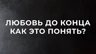 Любовь до конца! Как это понять? | 02.07.2023 