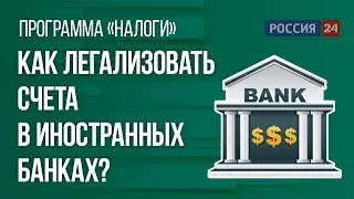 Как легализовать счета в иностранных банках?