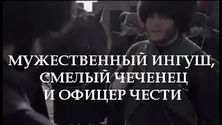 МУЖЕСТВЕННЫЙ ИНГУШ, СМЕЛЫЙ ЧЕЧЕНЕЦ И ОФИЦЕР ЧЕСТИ
